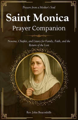 Saint Monica Prayer Companion (Prayers from a Mother's Soul): Novena, Chaplet, and Litany for Family, Faith, and the Return of the Lost - John Beaconhills