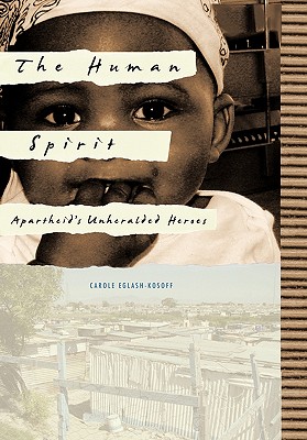 The Human Spirit: Apartheid's Unheralded Heroes - Carole Eglash-kosoff