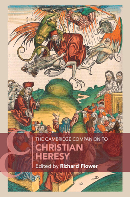 The Cambridge Companion to Christian Heresy - Richard Flower