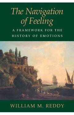 The Navigation of Feeling: A Framework for the History of Emotions - William M. Reddy