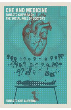 Poza produsului Che and Medicine: Ernesto Guevara on the Social Role of Doctors - Ernesto Che Guevara
