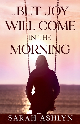 ...But Joy Will Come in the Morning - Sarah Ashlyn