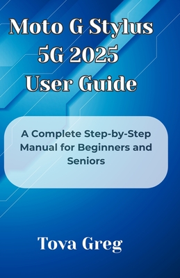Moto G Stylus 5G 2025 User Guide: A Complete Step-by-Step Manual for Beginners and Seniors - Tova Greg