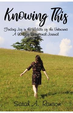 Coperta cărții 'Knowing This: Finding Joy in the Middle of the Unknowns a 90-Day Devotional Journal - Sarah Ransom'