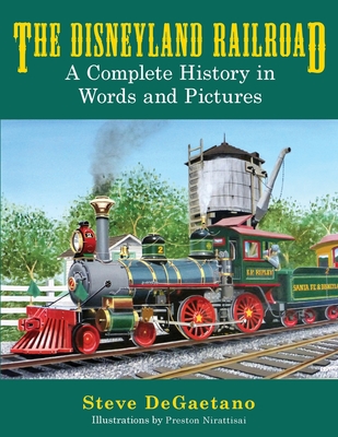 The Disneyland Railroad: A Complete History in Words and Pictures - Steve Degaetano