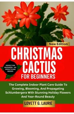 Poza produsului Christmas Cactus for Beginners: The Complete Indoor Plant Care Guide To Growing, Blooming, And Propagating Schlumbergera With Stunning Holiday Flowers - Lovett G. Laurie
