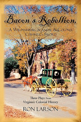 Bacon's Rebellion, A Williamsburg Scandal & Colonel Chiswell's Sword: Three Plays from Virginia's Colonial History - Ron Larson