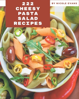 222 Cheesy Pasta Salad Recipes: A Cheesy Pasta Salad Cookbook You Will Love - Nicole Evans
