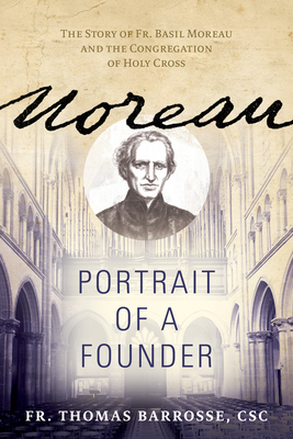 Moreau: Portrait of a Founder (the Story of Fr. Basil Moreau and the Congregation of Holy Cross) - Fr Thomas Barrosse Csc