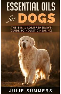 Poza produsului Essential Oils for Dogs: The Complete Guide to Safe and Simple Ways to Use Essential Oils for a Happier, Relaxed and Healthier Dog (Includes Es - Julie Summer