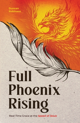 Full Phoenix Rising: Real Time Grace at the Speed of Jesus - Duncan Robinson
