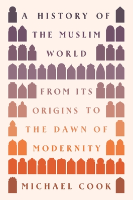 A History of the Muslim World: From Its Origins to the Dawn of Modernity - Michael A. Cook