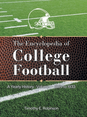 The Encyclopedia of College Football: A Yearly History Volume 1 1869 to 1933 - Timothy E. Robinson