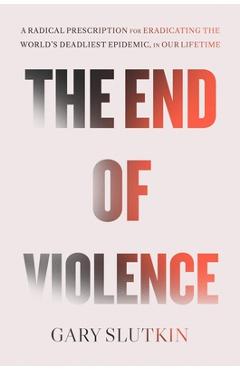 Coperta cărții 'The End of Violence: A Prescription for a Peaceful Society - Gary Slutkin'