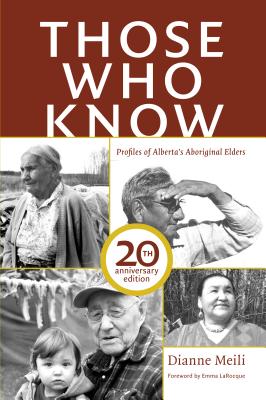 Those Who Know: Profiles of Alberta's Aboriginal Elders (20th Anniversary Edition) - Dianne Meili