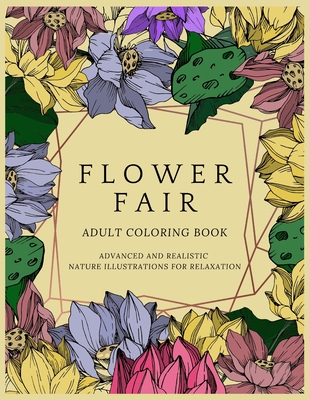 Flower Fair Adult Coloring Book: Advanced and Realistic Nature Illustrations for Relaxation - A Coloring Book for Grownups, Men & Women, Teens & Adult - Betty Canavan Publishing House