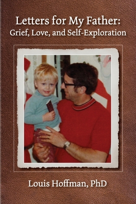 Letters for My Father: Grief, Love, and Self-Exploration - Louis Hoffman