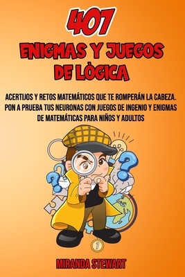 407 Enigmas Y Juegos De Lógica: Acertijos Y Retos matemáticos que te romperán la cabeza Pon a prueba tus neuronas con juegos de Ingenio y enigmas de m - Miranda Stewart