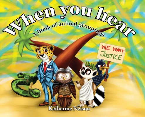 When You Hear: A book of animal groupings - Katherine Nelson