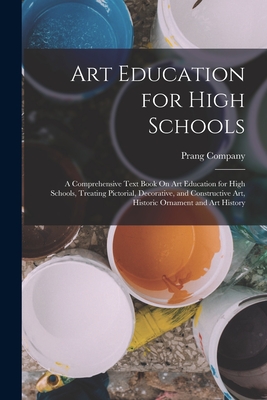 Art Education for High Schools: A Comprehensive Text Book On Art Education for High Schools, Treating Pictorial, Decorative, and Constructive Art, His -