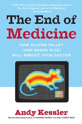 The End of Medicine: How Silicon Valley (and Naked Mice) Will Reboot Your Doctor - Andy Kessler