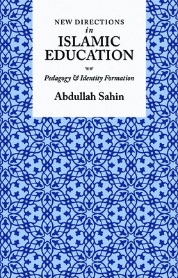 New Directions in Islamic Education: Pedagogy and Identity Formation - Abdullah Sahin