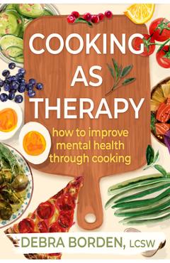 Coperta cărții 'Cooking as Therapy: How to Improve Mental Health Through Cooking - Debra Borden'