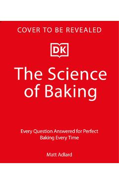 Coperta cărții 'The Science of Baking: Every Question Answered for Perfect Baking Every Time - Matt Adlard'