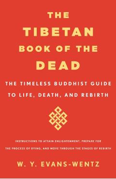 The Tibetan Book of the Dead: The Timeless Buddhist Guide to Life, Death, and Rebirth - W. Y. Evans-wentz