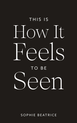 This Is How It Feels To Be Seen - Sophie Beatrice