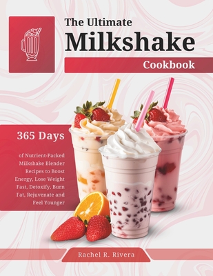 Coperta cărții 'The Ultimate Milkshake Cookbook: 365 Days of Nutrient-Packed Milkshake Blender Recipes to Boost Energy, Lose Weight'