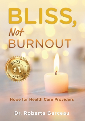 Bliss, Not Burnout: Hope for Health Care Providers - Roberta Garceau