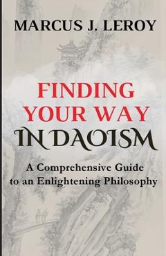 Poza produsului Finding Your Way in Daoism: A Comprehensive Guide to an Enlightening Philosophy - Marcus J. Leroy