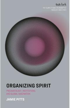 Poza produsului Organizing Spirit: Pneumatology, Institutions, and Global Imagination - Jamie Pitts