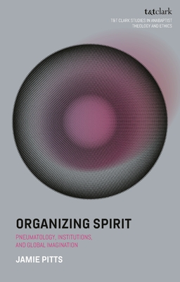 Organizing Spirit: Pneumatology, Institutions, and Global Imagination - Jamie Pitts