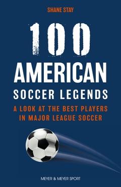 Poza produsului 100 American Soccer Legends: A Look at the Best Players in Major League Soccer - Shane Stay