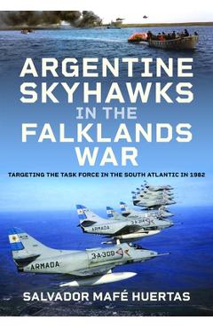 Poza produsului Argentine Skyhawks in the Falklands War: Targeting the Task Force in the South Atlantic in 1982 - Salvador Mafé Huertas