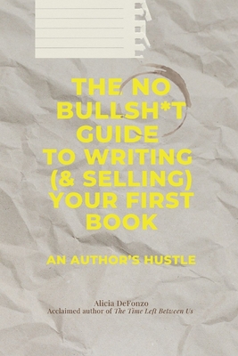 The No Bullsh*t Guide to Writing (& Selling) Your First Book: An Author's Hustle - Alicia Defonzo