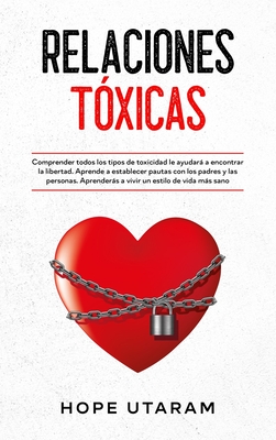 Relaciones Toxicas: Comprender todos los tipos de toxicidad le ayudará a encontrar la libertad. Aprende a establecer pautas con los padres y las perso - Hope Utaram