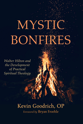 Mystic Bonfires: Walter Hilton and the Development of Practical Spiritual Theology - Kevin Goodrich