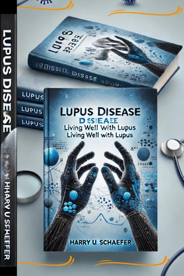 Lupus Disease: Living Well With Lupus - Harry U. Schaefer