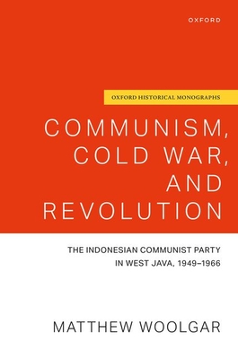 Communism, Cold War, and Revolution: The Indonesian Communist Party in West Java, 1949-1966 - Matthew Woolgar