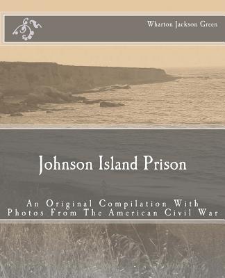 Johnson Island Prison: An Original Compilation With Photos From The American Civil War - Henry E. Shepherd