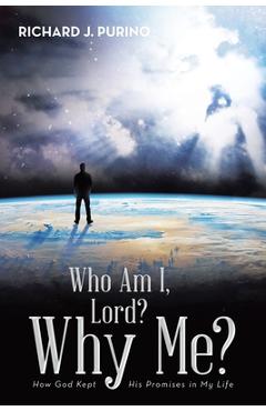 Coperta cărții 'Who Am I, Lord? Why Me?: How God Kept His Promises in My Life - Richard J. Purino'
