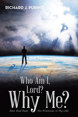 Who Am I, Lord? Why Me?: How God Kept His Promises in My Life - Richard J. Purino