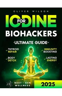 Poza produsului Iodine for Biohackers: The Ultimate Guide to Thyroid Repair, Body Detox, Immunity Boosting and Lasting Energy - Oliver Wilson