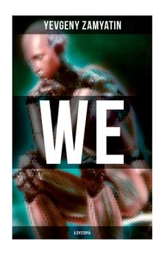 Coperta cărții 'We (A Dystopia): The Precursor to George Orwell's 1984 and Aldous Huxley's A Brave New World (The Original 1924'