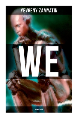 We (A Dystopia): The Precursor to George Orwell's 1984 and Aldous Huxley's A Brave New World (The Original 1924 Edition) - Yevgeny Zamyatin