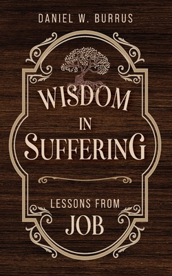 Wisdom in Suffering: Lessons From Job - Daniel W. Burrus