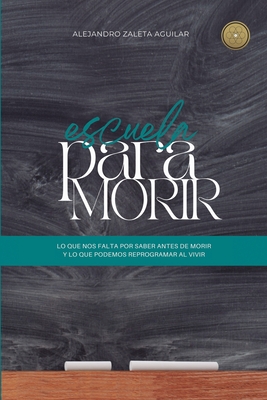 Escuela para morir: lo que nos falta por saber antes de morir y lo que podemos reprogramar al vivir - Alejandro Zaleta